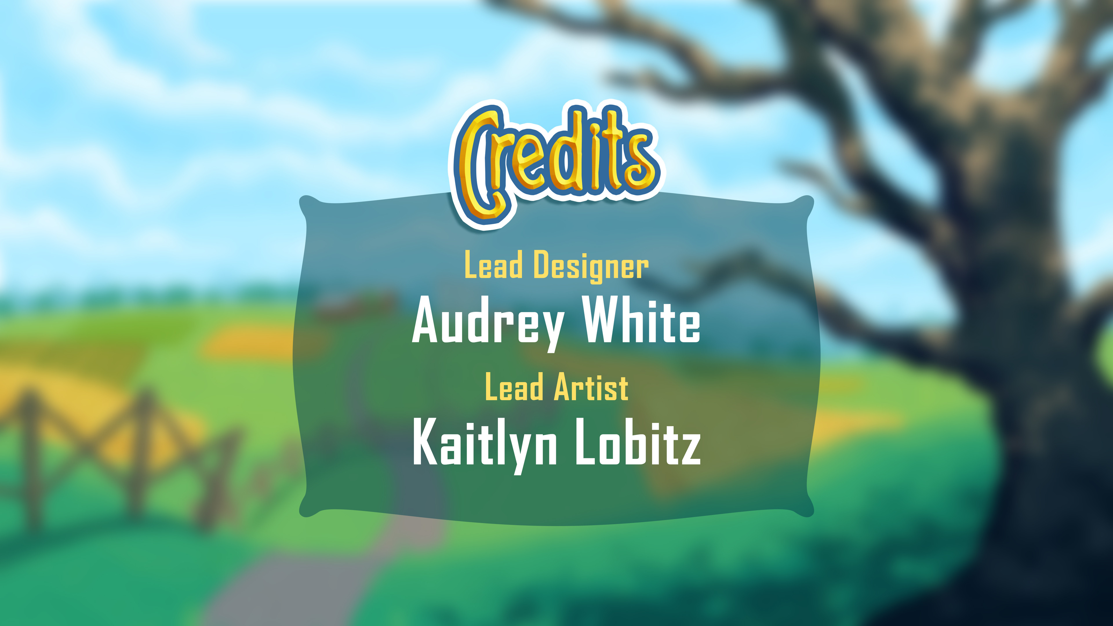 Credits - Lead Designer Audrey White - Lead Artist Kaitlyn Lobitz