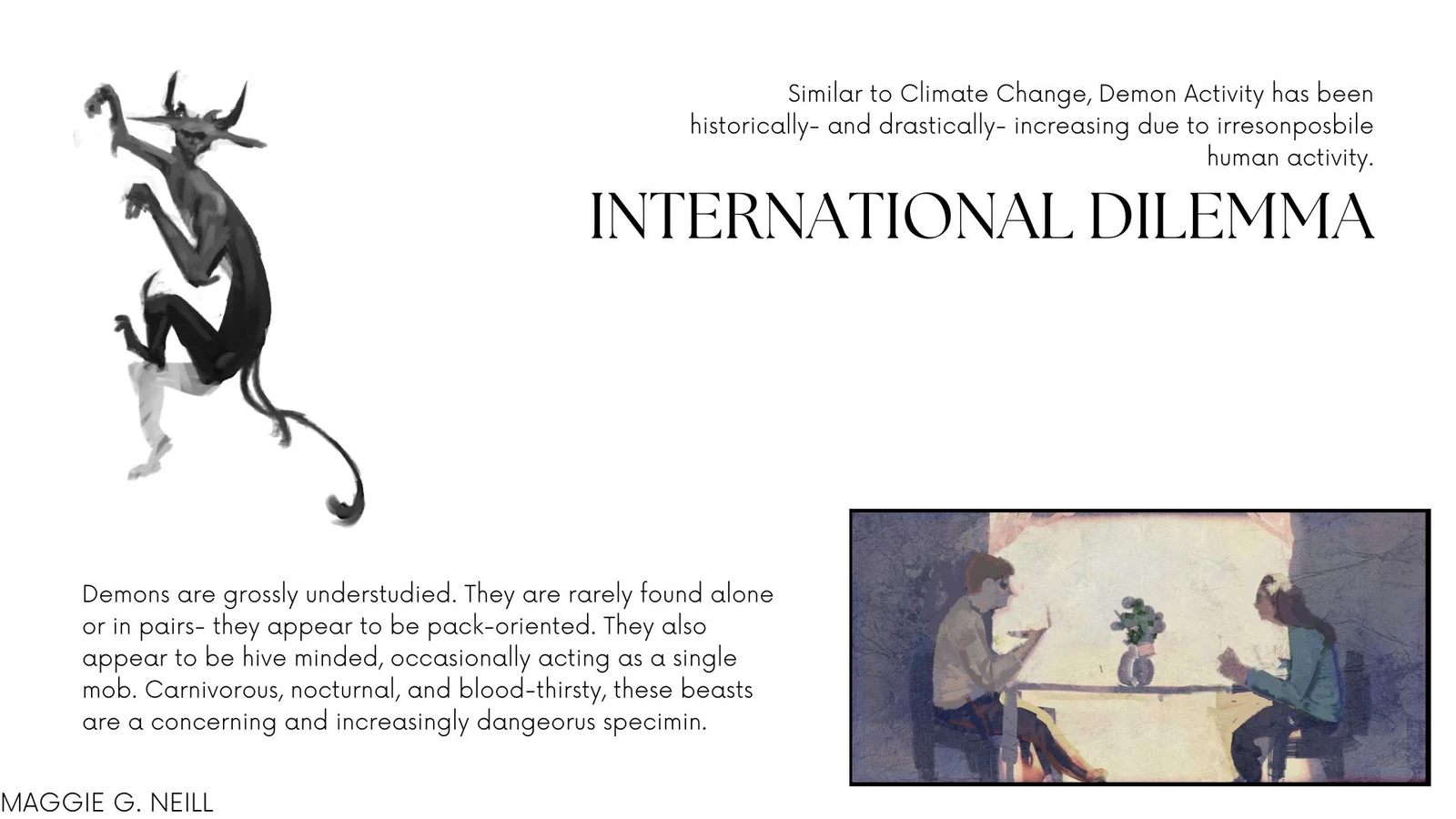 From Medieval times to Modernity, the problem of Demons in this world grew drastically. I found that demons as a whole was perhaps an unconscious metaphor for the industrial revolution- and the damage to the Climate as we know it. 